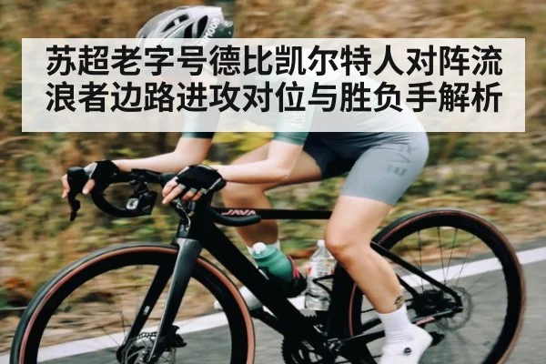 苏超老字号德比凯尔特人对阵流浪者边路进攻对位与胜负手解析