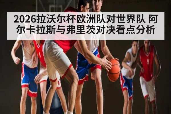 2026拉沃尔杯欧洲队对世界队 阿尔卡拉斯与弗里茨对决看点分析