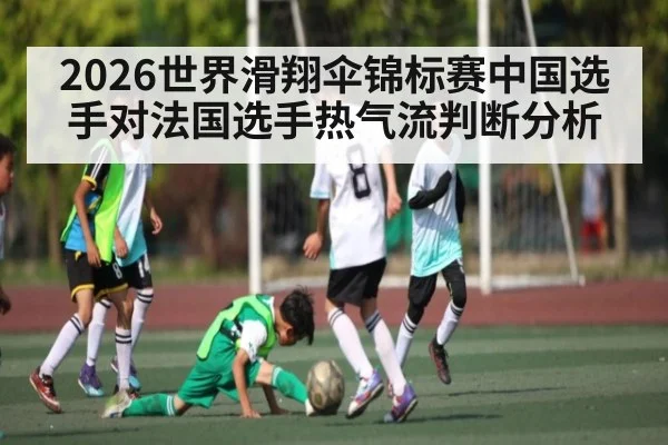 2026世界滑翔伞锦标赛中国选手对法国选手热气流判断分析