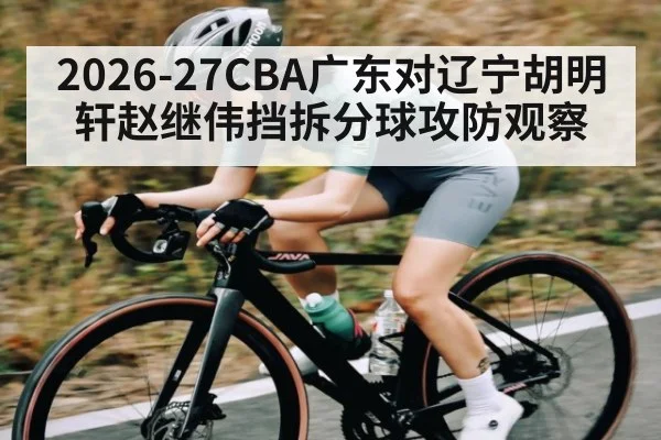 2026-27CBA广东对辽宁胡明轩赵继伟挡拆分球攻防观察